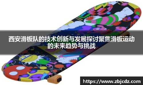 西安滑板队的技术创新与发展探讨聚焦滑板运动的未来趋势与挑战